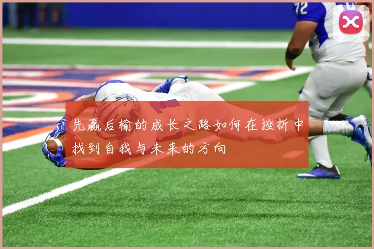 先赢后输的成长之路如何在挫折中找到自我与未来的方向