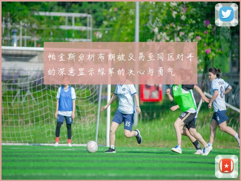 帕金斯分析布朗被交易至同区对手的深意显示绿军的决心与勇气