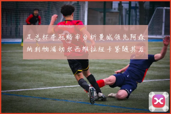足总杯夺冠赔率分析曼城领先阿森纳利物浦切尔西维拉纽卡紧随其后