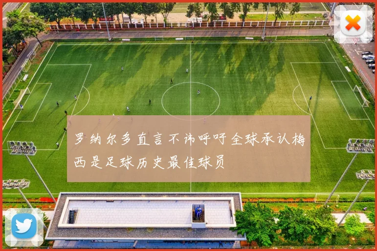 罗纳尔多直言不讳呼吁全球承认梅西是足球历史最佳球员