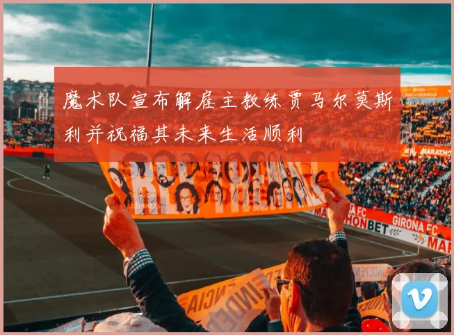 魔术队宣布解雇主教练贾马尔莫斯利并祝福其未来生活顺利