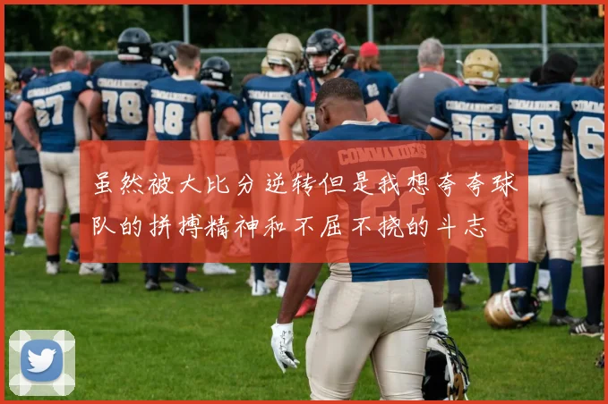 虽然被大比分逆转但是我想夸夸球队的拼搏精神和不屈不挠的斗志