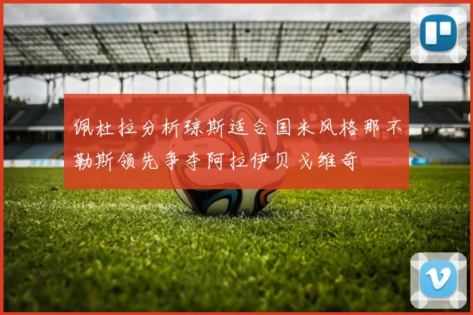 佩杜拉分析琼斯适合国米风格那不勒斯领先争夺阿拉伊贝戈维奇