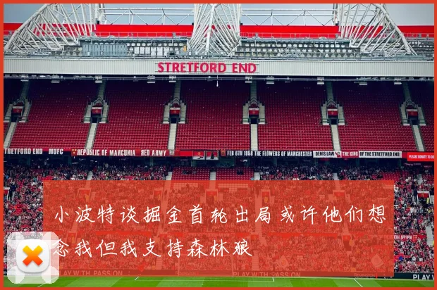 小波特谈掘金首轮出局或许他们想念我但我支持森林狼