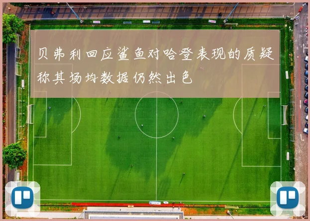 贝弗利回应鲨鱼对哈登表现的质疑称其场均数据仍然出色