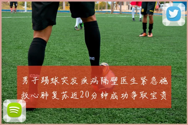 男子踢球突发疾病隔壁医生紧急施救心肺复苏近20分钟成功争取宝贵时间