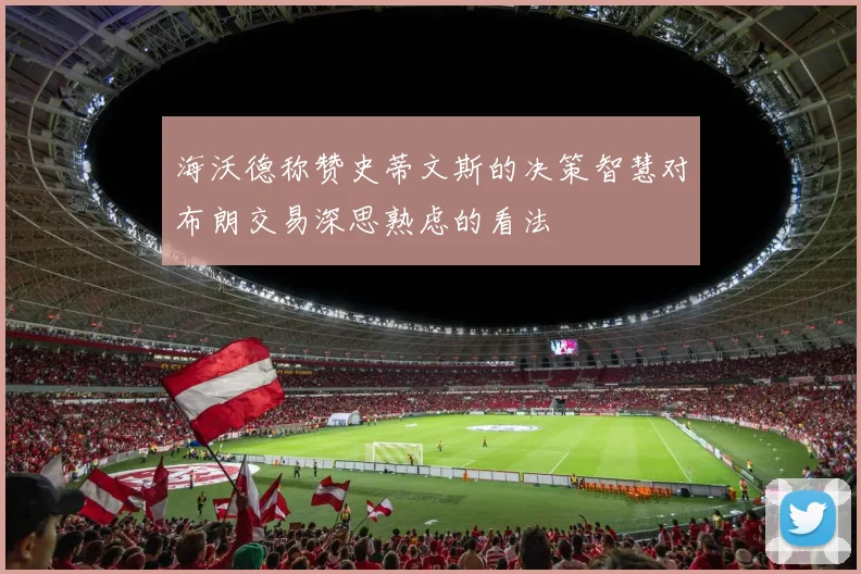海沃德称赞史蒂文斯的决策智慧对布朗交易深思熟虑的看法