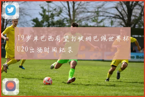 19岁库巴西有望打破姆巴佩世界杯U20出场时间纪录