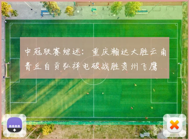 中冠联赛综述：重庆瀚达大胜云南青丘自贡弘祥电碳战胜贵州飞鹰