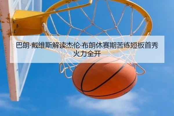 巴朗·戴维斯解读杰伦·布朗休赛期苦练短板首秀火力全开