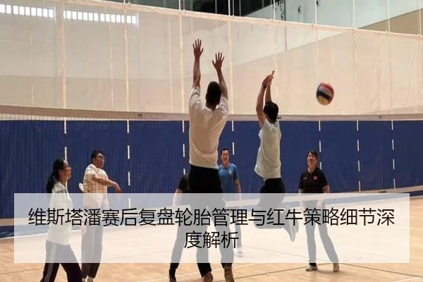 维斯塔潘赛后复盘轮胎管理与红牛策略细节深度解析
